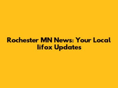 Rochester MN News: Your Local Iifox Updates