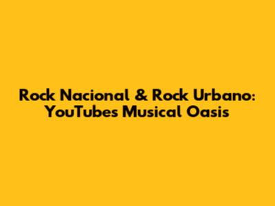 Rock Nacional & Rock Urbano: YouTube's Musical Oasis