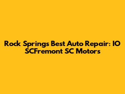 Rock Springs' Best Auto Repair: IO SCFremont SC Motors