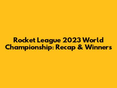 Rocket League 2023 World Championship: Recap & Winners