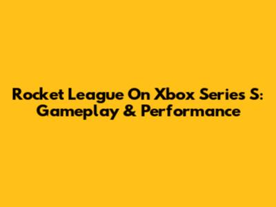 Rocket League On Xbox Series S: Gameplay & Performance