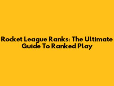 Rocket League Ranks: The Ultimate Guide To Ranked Play