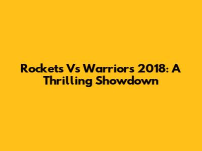 Rockets Vs Warriors 2018: A Thrilling Showdown