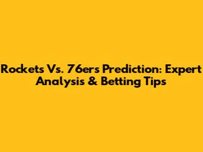 Rockets Vs. 76ers Prediction: Expert Analysis & Betting Tips
