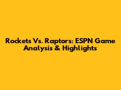Rockets Vs. Raptors: ESPN Game Analysis & Highlights
