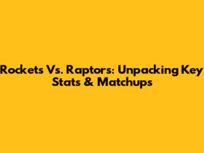 Rockets Vs. Raptors: Unpacking Key Stats & Matchups