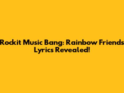 Rockit Music Bang: Rainbow Friends Lyrics Revealed!