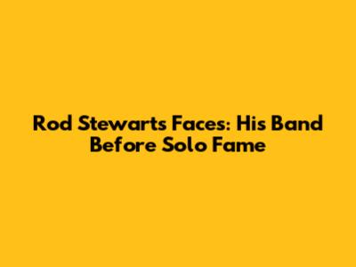 Rod Stewart's Faces: His Band Before Solo Fame