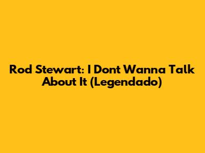 Rod Stewart: I Don't Wanna Talk About It (Legendado)
