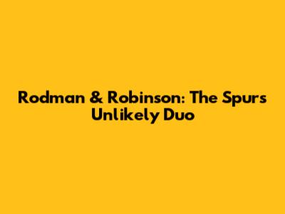 Rodman & Robinson: The Spurs' Unlikely Duo