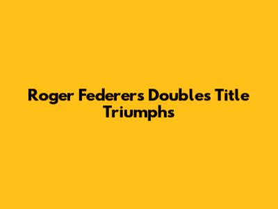 Roger Federer's Doubles Title Triumphs