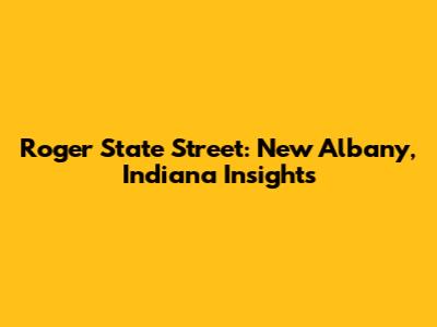 Roger State Street: New Albany, Indiana Insights