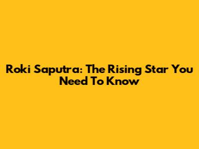 Roki Saputra: The Rising Star You Need To Know