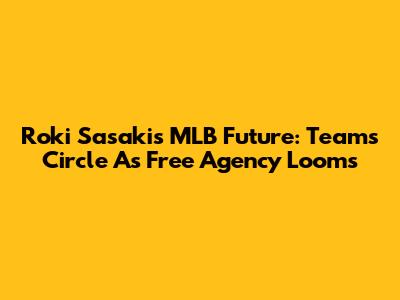 Roki Sasaki's MLB Future: Teams Circle As Free Agency Looms