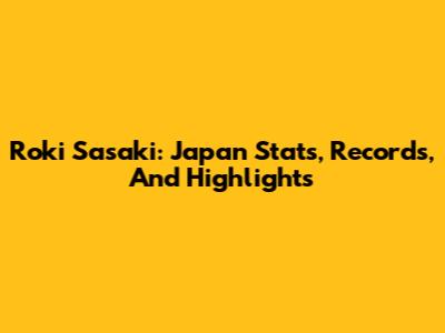 Roki Sasaki: Japan Stats, Records, And Highlights