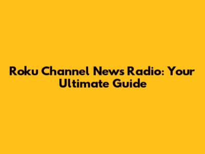 Roku Channel News Radio: Your Ultimate Guide