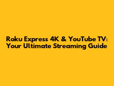 Roku Express 4K & YouTube TV: Your Ultimate Streaming Guide