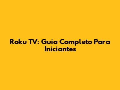 Roku TV: Guia Completo Para Iniciantes