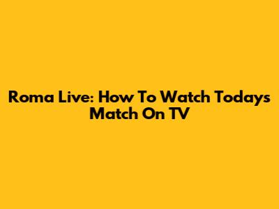 Roma Live: How To Watch Today's Match On TV