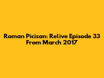 Roman Picisan: Relive Episode 33 From March 2017