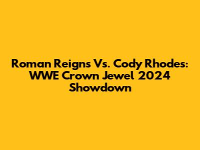 Roman Reigns Vs. Cody Rhodes: WWE Crown Jewel 2024 Showdown