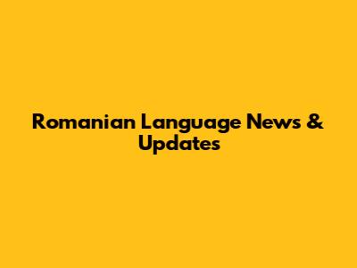 Romanian Language News & Updates