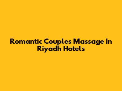 Romantic Couples Massage In Riyadh Hotels