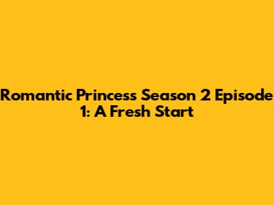 Romantic Princess Season 2 Episode 1: A Fresh Start
