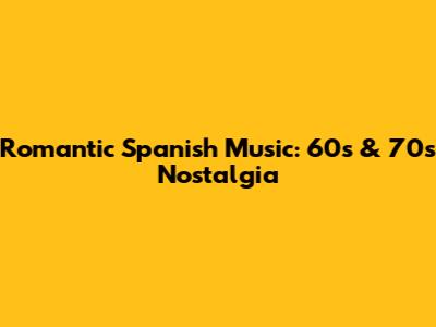 Romantic Spanish Music: 60s & 70s Nostalgia