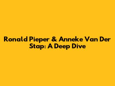 Ronald Pieper & Anneke Van Der Stap: A Deep Dive