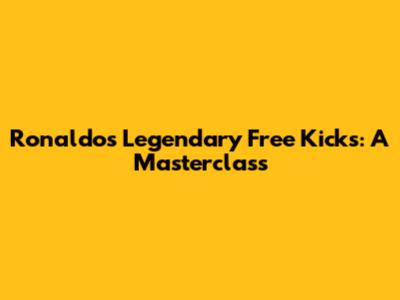 Ronaldo's Legendary Free Kicks: A Masterclass