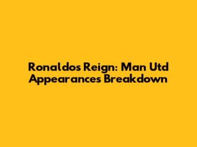 Ronaldo's Reign: Man Utd Appearances Breakdown