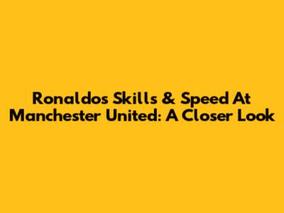 Ronaldo's Skills & Speed At Manchester United: A Closer Look