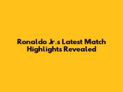Ronaldo Jr.'s Latest Match Highlights Revealed