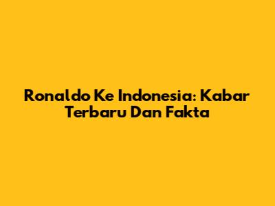Ronaldo Ke Indonesia: Kabar Terbaru Dan Fakta