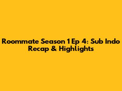 Roommate Season 1 Ep 4: Sub Indo Recap & Highlights