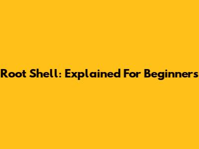 Root Shell: Explained For Beginners
