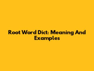 Root Word Dict: Meaning And Examples