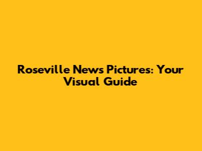 Roseville News Pictures: Your Visual Guide