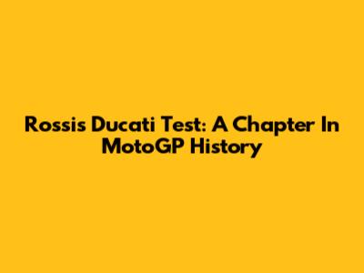 Rossi's Ducati Test: A Chapter In MotoGP History