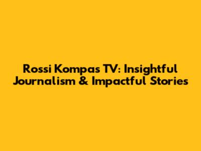 Rossi Kompas TV: Insightful Journalism & Impactful Stories