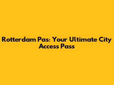 Rotterdam Pas: Your Ultimate City Access Pass