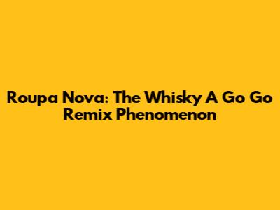 Roupa Nova: The Whisky A Go Go Remix Phenomenon