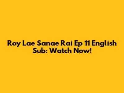 Roy Lae Sanae Rai Ep 11 English Sub: Watch Now!