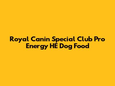 Royal Canin Special Club Pro Energy HE Dog Food