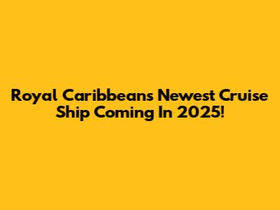 Royal Caribbean's Newest Cruise Ship Coming In 2025!