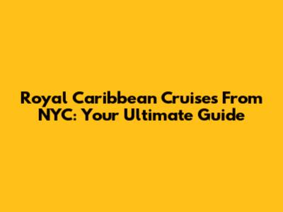 Royal Caribbean Cruises From NYC: Your Ultimate Guide