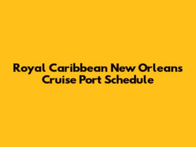 Royal Caribbean New Orleans Cruise Port Schedule