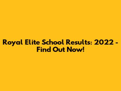 Royal Elite School Results: 2022 - Find Out Now!