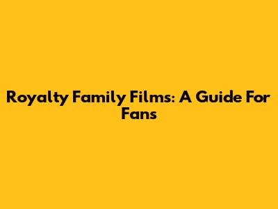 Royalty Family Films: A Guide For Fans